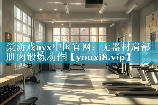<strong>爱游戏ayx中国官网：无器材肩部肌肉锻炼动作</strong>