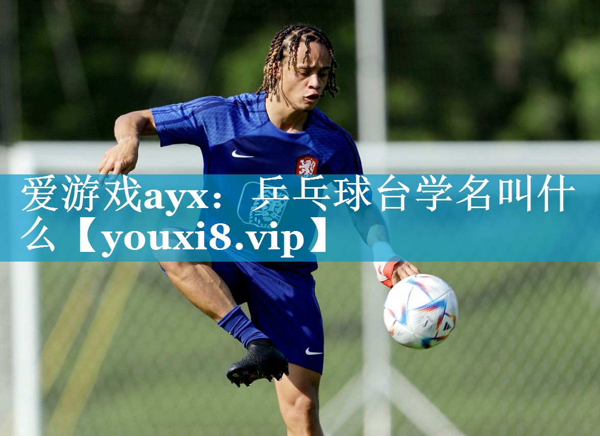 <strong>爱游戏ayx：乒乓球台学名叫什么</strong>