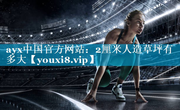 ayx中国官方网站：2厘米人造草坪有多大