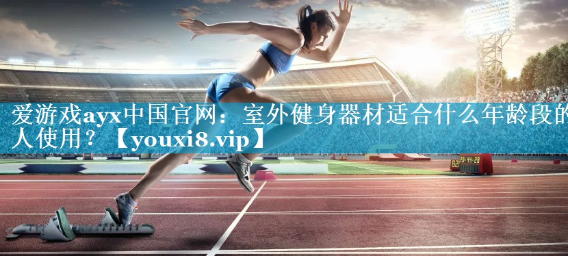 室外健身器材适合什么年龄段的人使用? 室外健身器材适合什么年龄段的人使用?