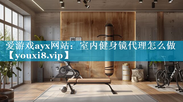 室内健身镜代理怎么做 室内健身镜代理怎么做